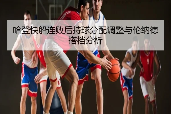 哈登快船连败后持球分配调整与伦纳德搭档分析
